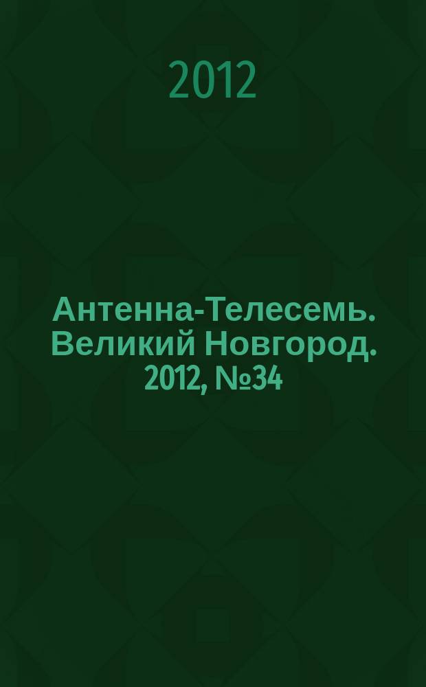 Антенна-Телесемь. Великий Новгород. 2012, № 34 (278)