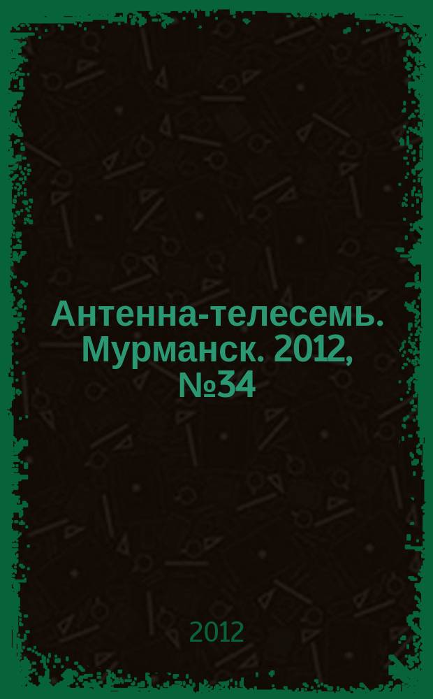 Антенна-телесемь. Мурманск. 2012, № 34 (226)