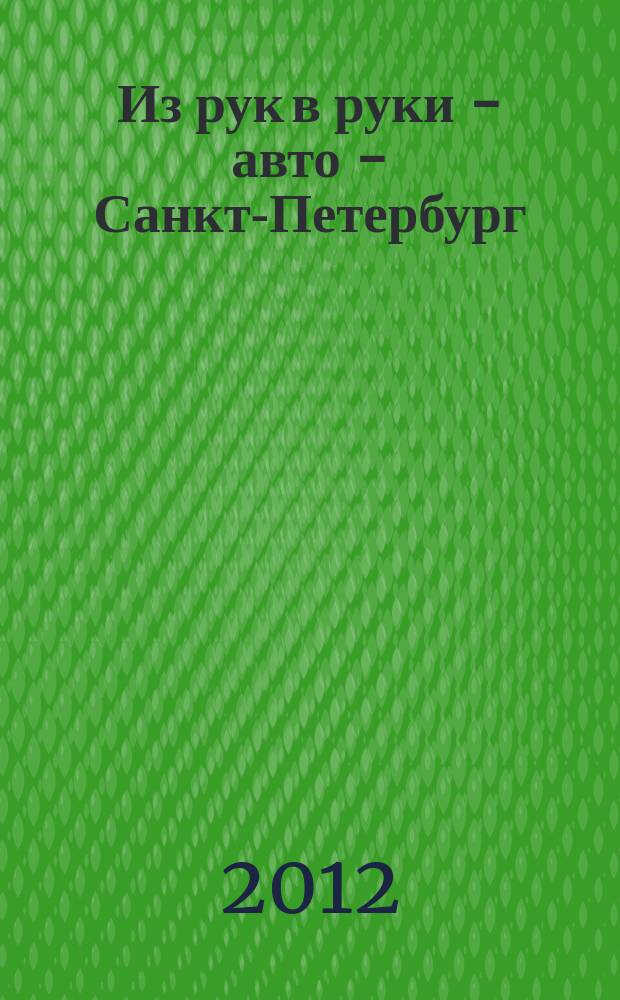 Из рук в руки - авто - Санкт-Петербург : еженедельник фотообъявлений. 2012, № 30 (570)