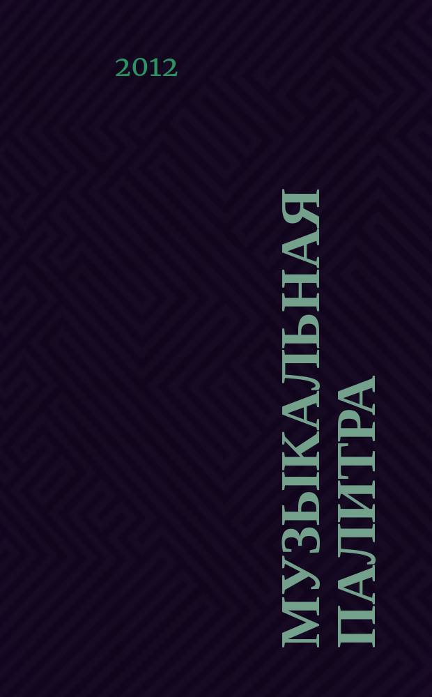 Музыкальная палитра : Учеб.-метод. и муз.-лит. журн. для муз. руководителей ДОУ, учителей музыки, руководителей худож. студий в домах дет. творчества, преп. цикла муз. дисциплин. 2012, № 4 (73)