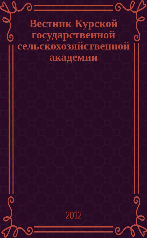Вестник Курской государственной сельскохозяйственной академии : теоретический и научно-практический журнал. 2012, № 3