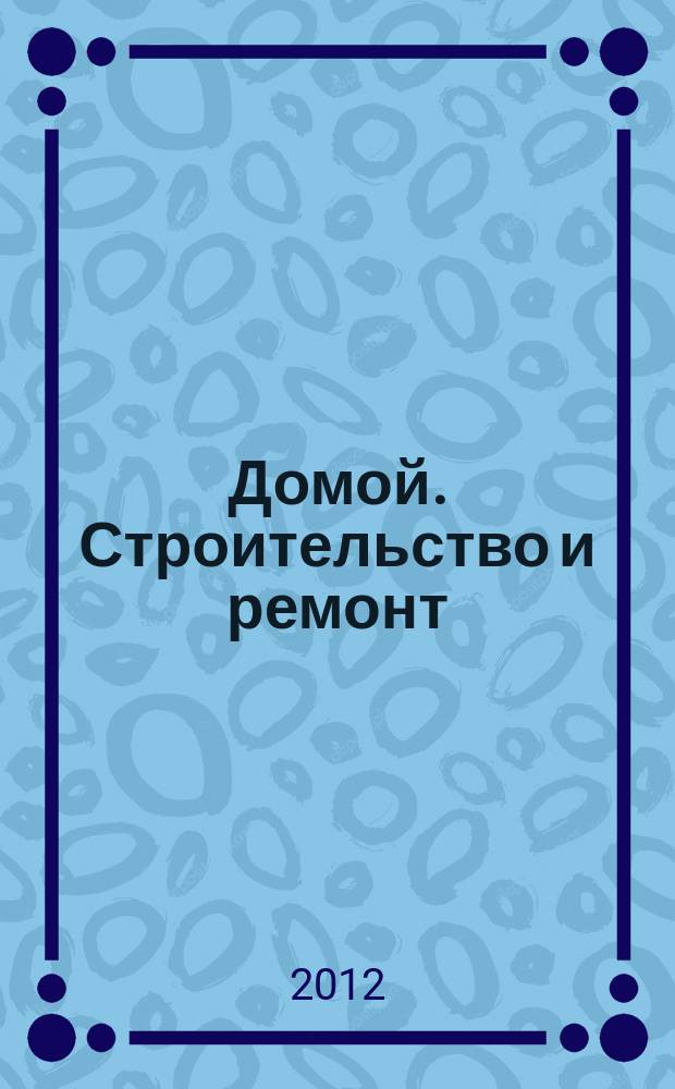 Домой. Строительство и ремонт : рекламное издание бесплатное приложение. 2012, № 17 (296)