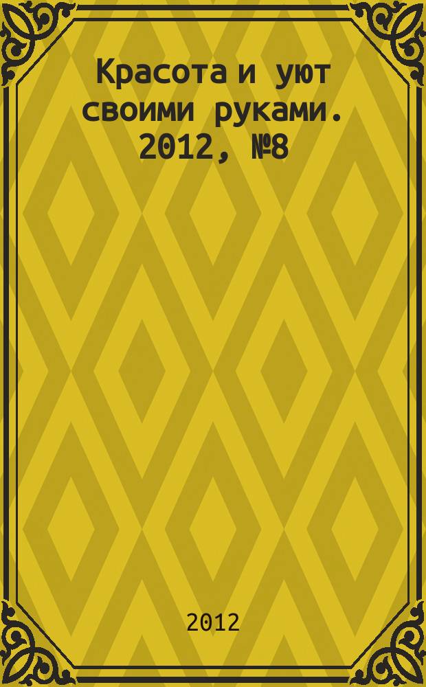 Красота и уют своими руками. 2012, № 8 (12)