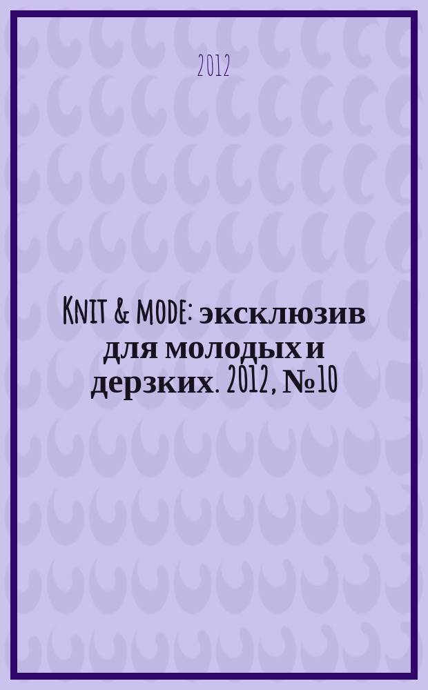 Knit & mode : эксклюзив для молодых и дерзких. 2012, № 10