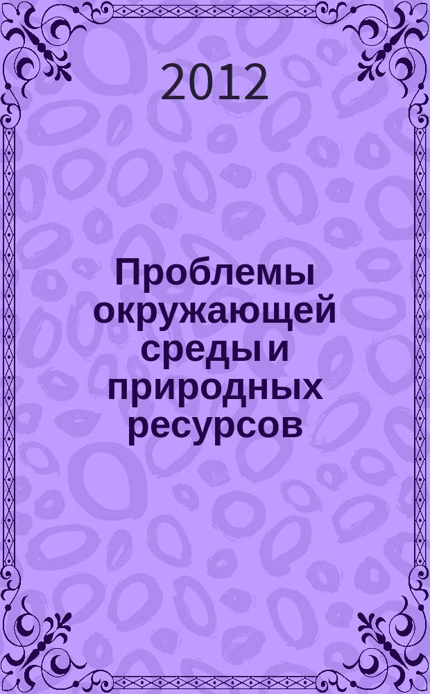Проблемы окружающей среды и природных ресурсов : Науч.-информ. бюллетень. 2012, вып. 9