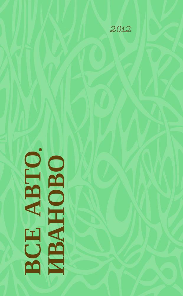 Все авто. Иваново : рекламно-информационное издание. 2012, № 2 (18)