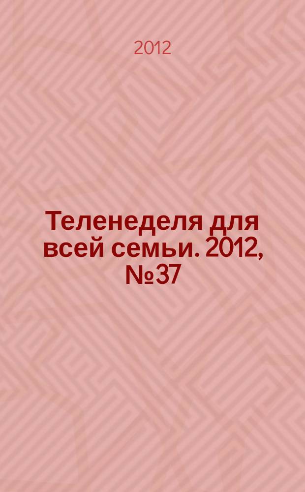 Теленеделя для всей семьи. 2012, № 37 (304)