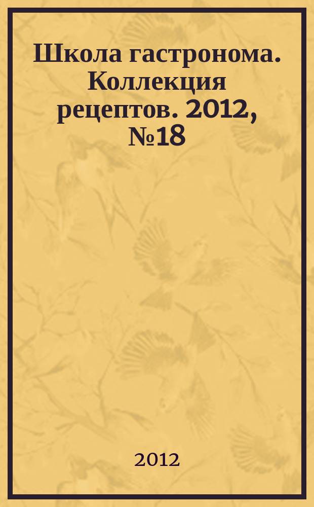Школа гастронома. Коллекция рецептов. 2012, № 18 (146)