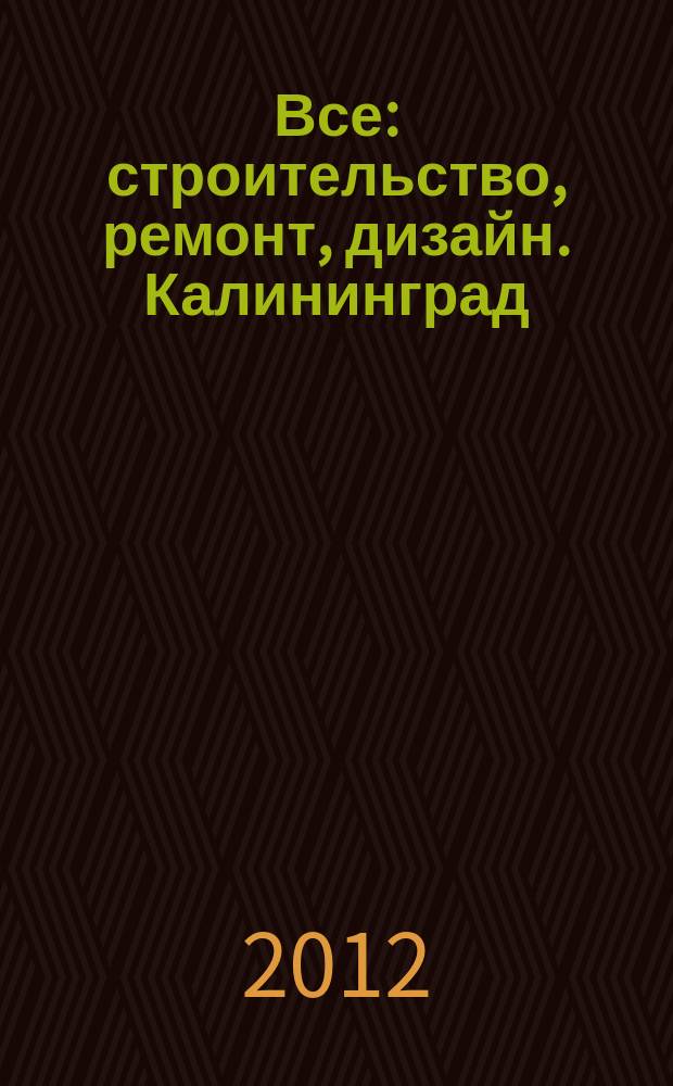 Все: строительство, ремонт, дизайн. Калининград : рекламно-информационное издание. 2012, № 14 (29)