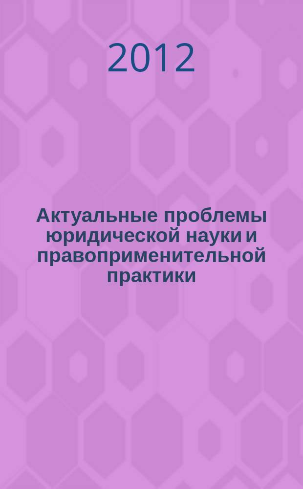 Актуальные проблемы юридической науки и правоприменительной практики : сборник научных трудов. Вып. 7