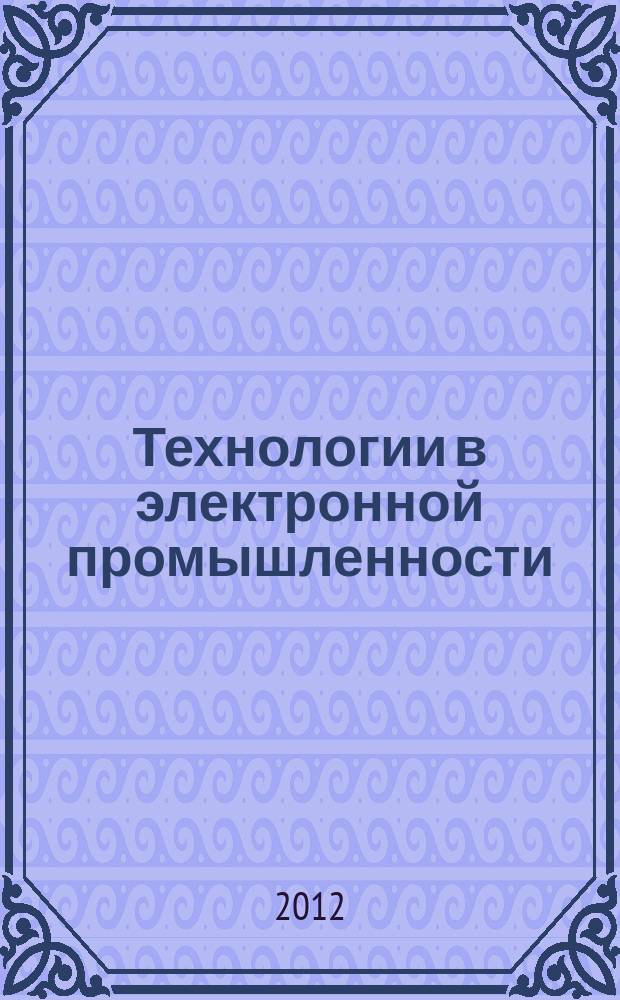 Технологии в электронной промышленности : тематическое приложение к журналу "Компоненты и технологии". 2012, № 6 (58)