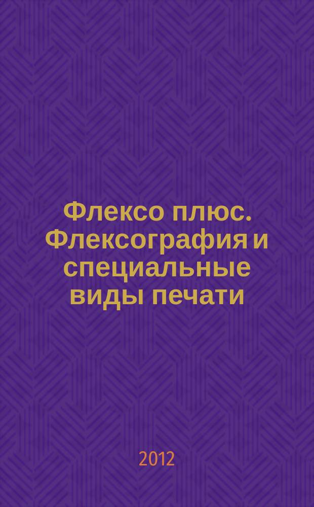 Флексо плюс. Флексография и специальные виды печати : Науч.-техн. журн. для интересующихся флексограф., глубокой, трафарет., тампон. и др. спец. видами печати, их применением, особенностями их, допеч., печ. и отделоч. технологий. 2012, № 4 (88)
