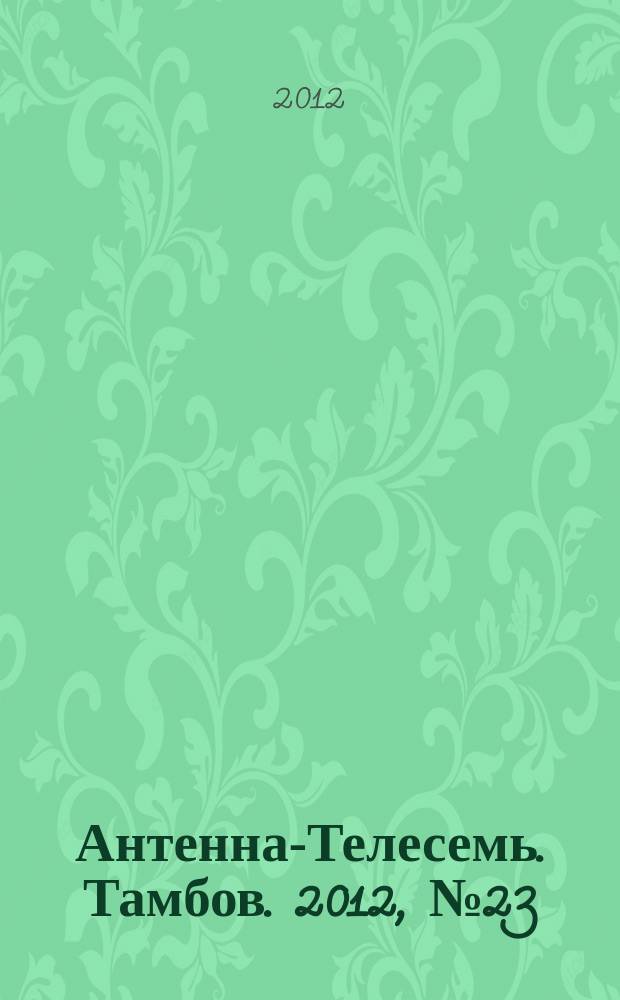 Антенна-Телесемь. Тамбов. 2012, № 23 (272)