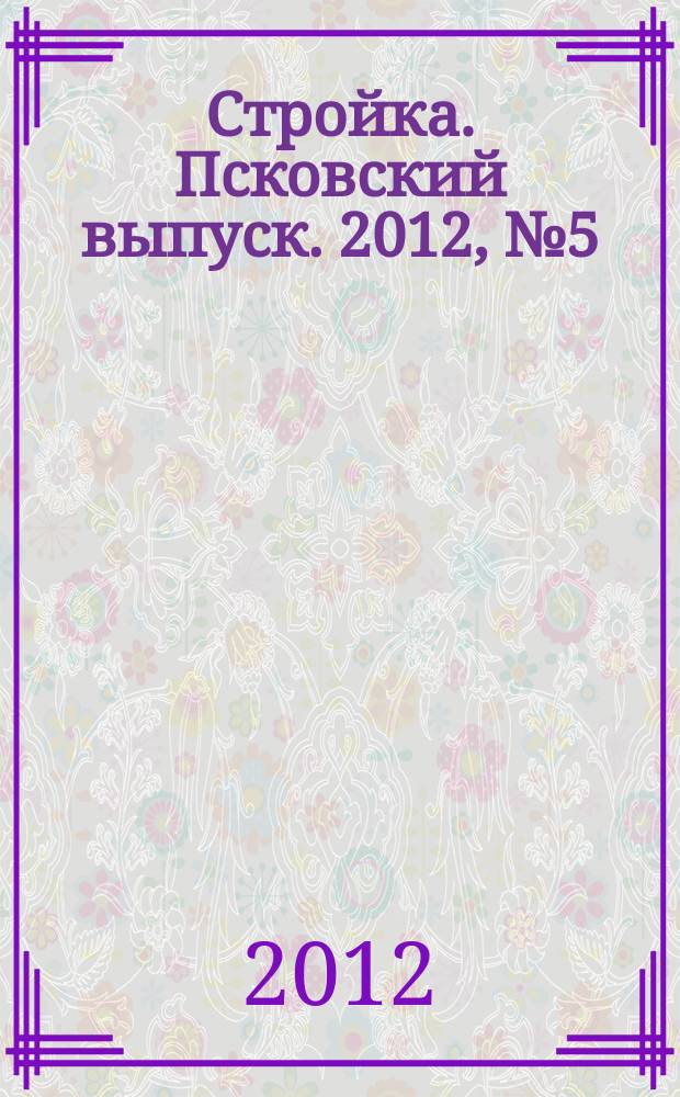 Стройка. Псковский выпуск. 2012, № 5 (269)