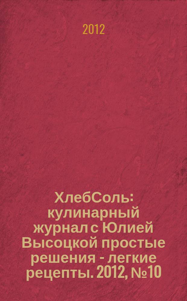 ХлебСоль : кулинарный журнал с Юлией Высоцкой простые решения - легкие рецепты. 2012, № 10