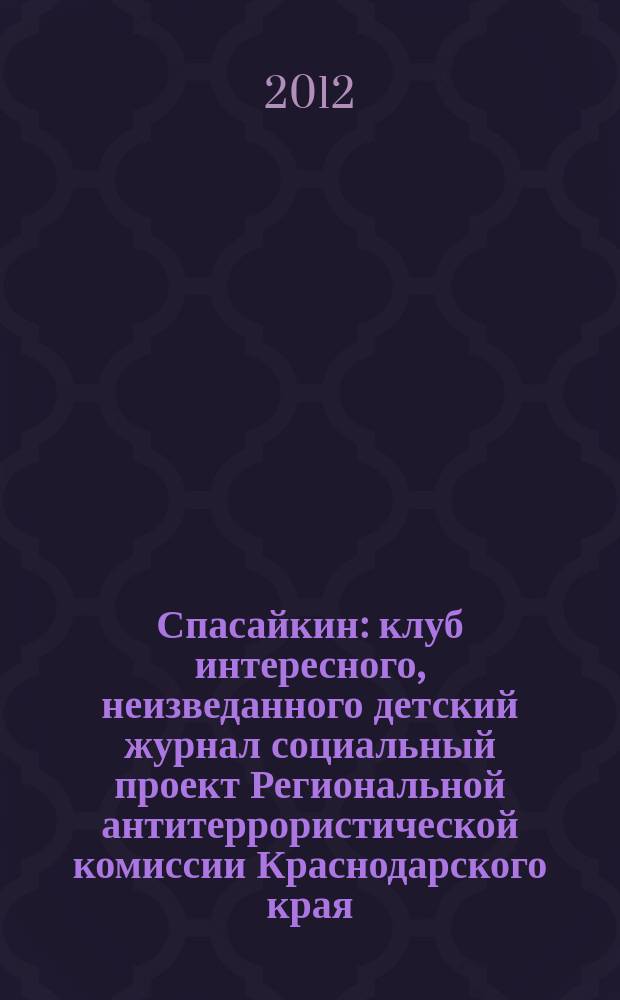 Спасайкин : клуб интересного, неизведанного детский журнал социальный проект Региональной антитеррористической комиссии Краснодарского края. 2012, № 9 (91)