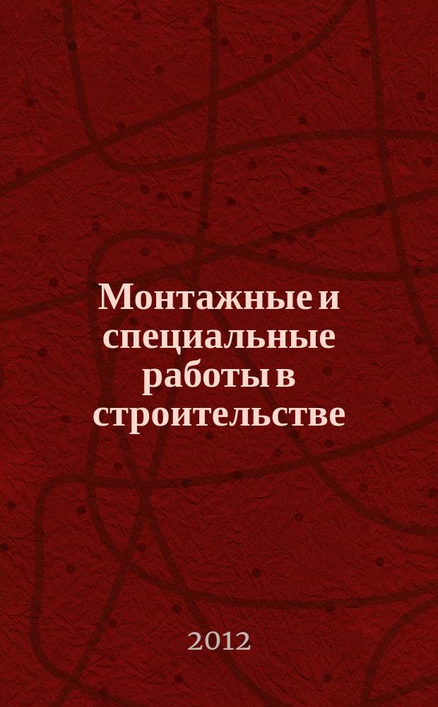 Монтажные и специальные работы в строительстве : Ежемес. произв.-техн. журн. Орган Гос. произв. ком. по монтаж. и спец. строит. работам СССР и Центр. правл. Науч.-техн. о-ва строит. индустрии. 2012, 9 (845)