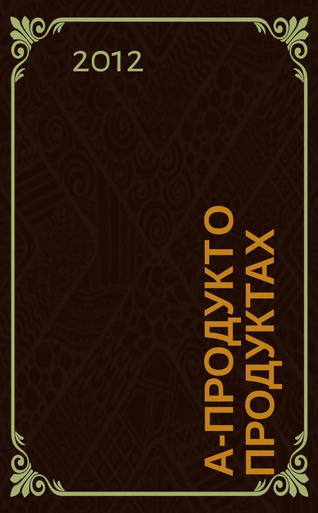 А-продукт о продуктах : журнал сети супермаркетов рекламно-информационное издание. 2012, № 8 (17)