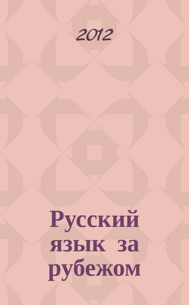 Русский язык за рубежом : Журн. Науч.-метод. центра рус. языка при Моск. ун-те. 2012, № 4 (233)