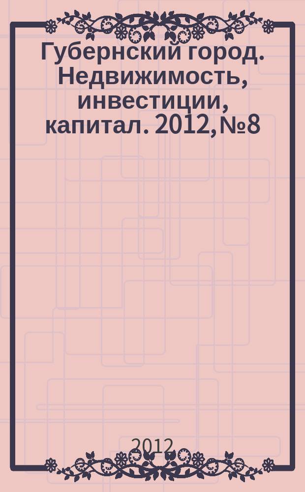 Губернский город. Недвижимость, инвестиции, капитал. 2012, № 8