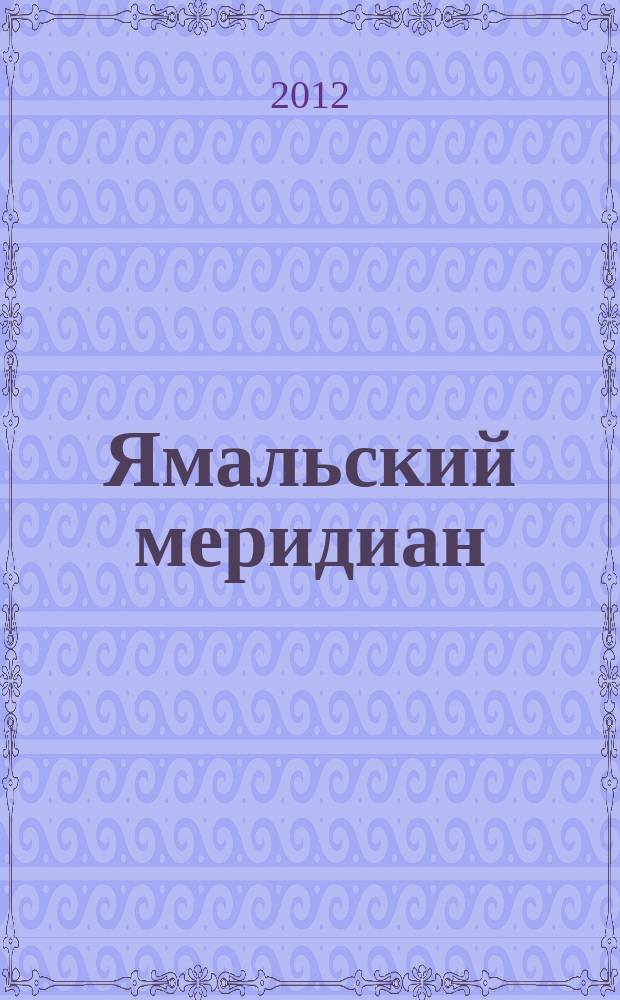 Ямальский меридиан : Всерос. ист.-культ. науч.-попул. журн. 2012, № 8 (196)