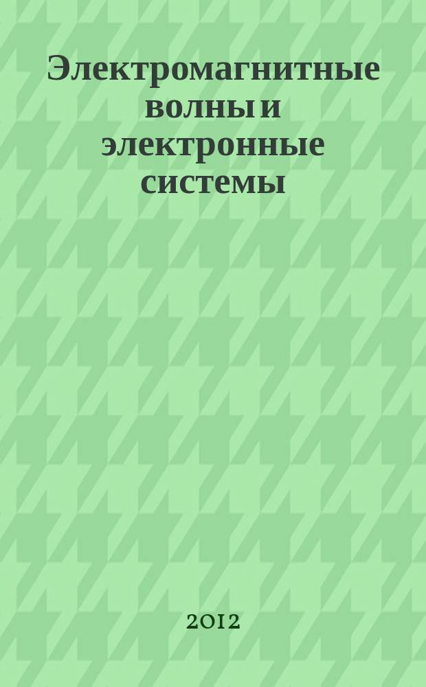 Электромагнитные волны и электронные системы : ЭВ and ЭС Междунар. науч.-теорет. журн. Т. 17, № 4