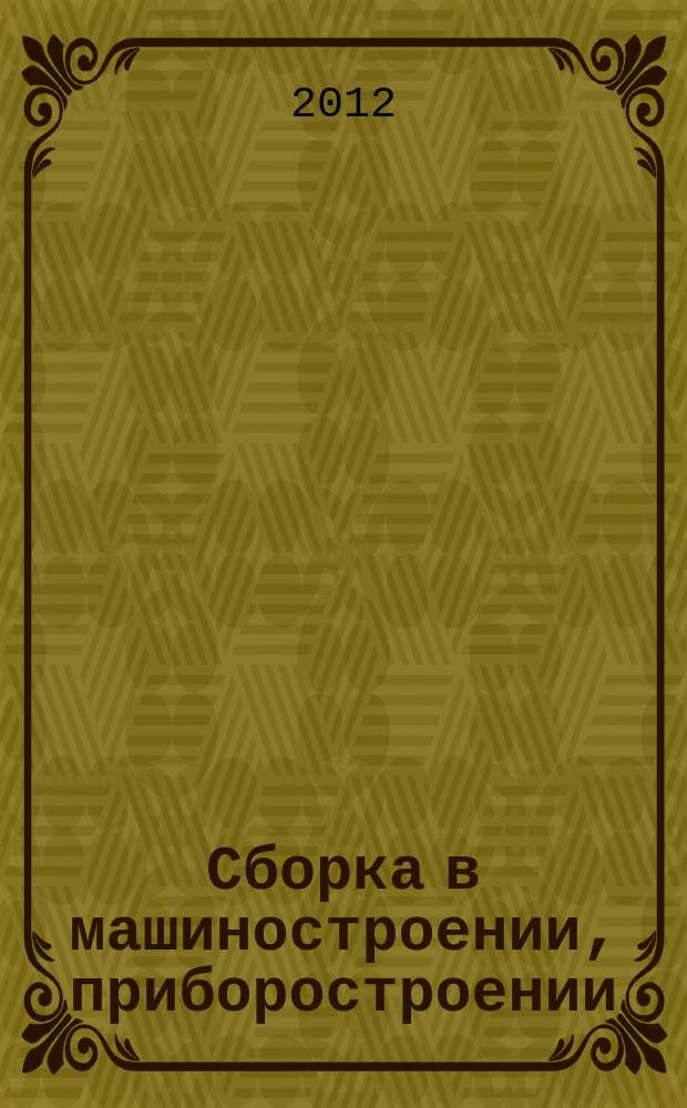 Сборка в машиностроении, приборостроении : Ежемес. науч.-техн. и произв. журн. 2012, 6 (143)