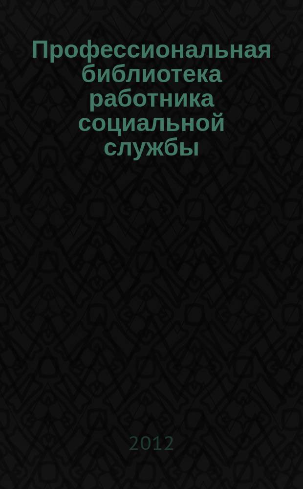 Профессиональная библиотека работника социальной службы : Проф. науч.-практ. и метод. журн. 2012, № 3 (49) : Социальное обслуживание: нормативные правовые акты Российской Федерации, доп. вып. № 19