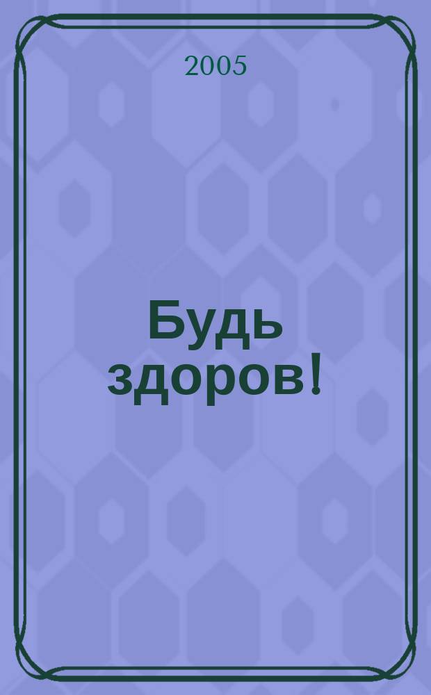 Будь здоров ! : 80 с. о самом главном Ежемес. журн. 2005, № 5 (143)