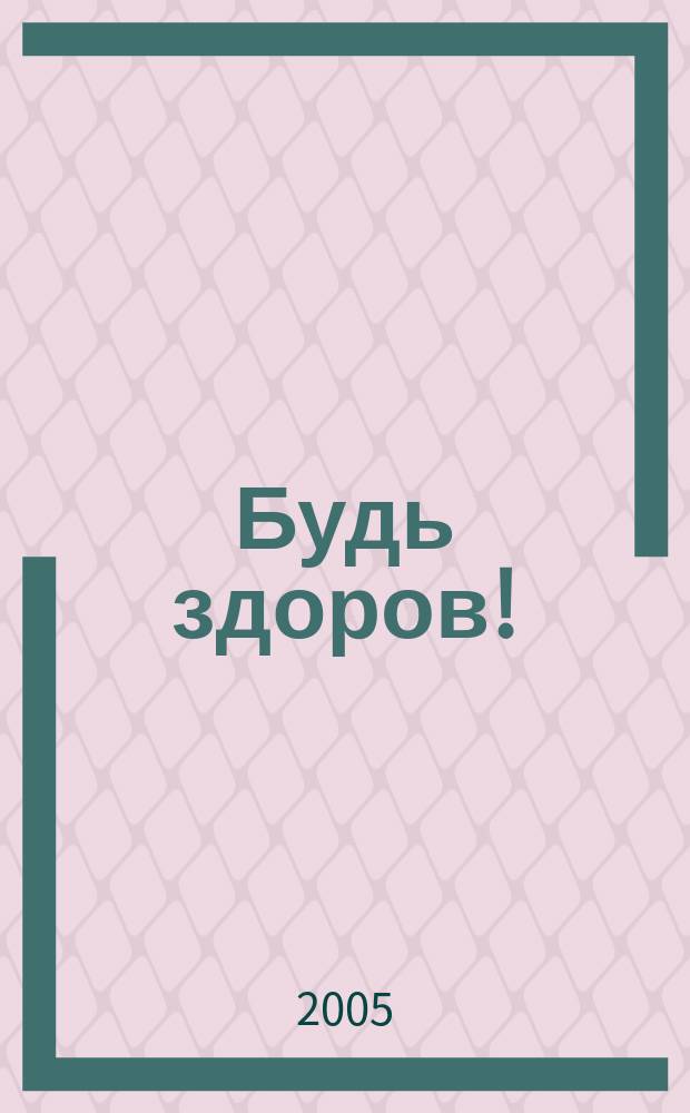 Будь здоров ! : 80 с. о самом главном Ежемес. журн. 2005, № 10 (148)