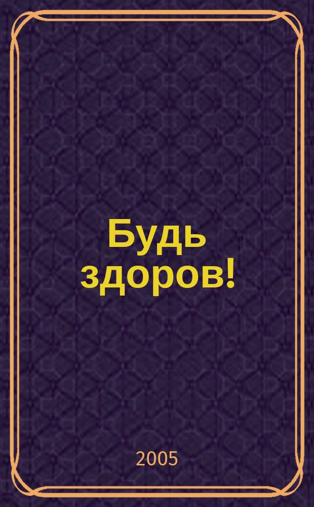 Будь здоров ! : 80 с. о самом главном Ежемес. журн. 2005, № 12 (150)