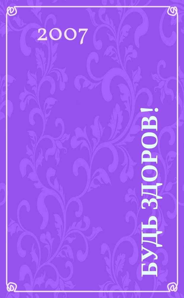 Будь здоров ! : 80 с. о самом главном Ежемес. журн. 2007, № 6 (168)