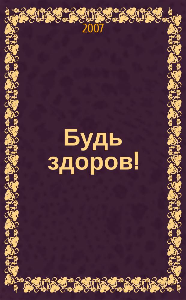 Будь здоров ! : 80 с. о самом главном Ежемес. журн. 2007, № 9 (171)