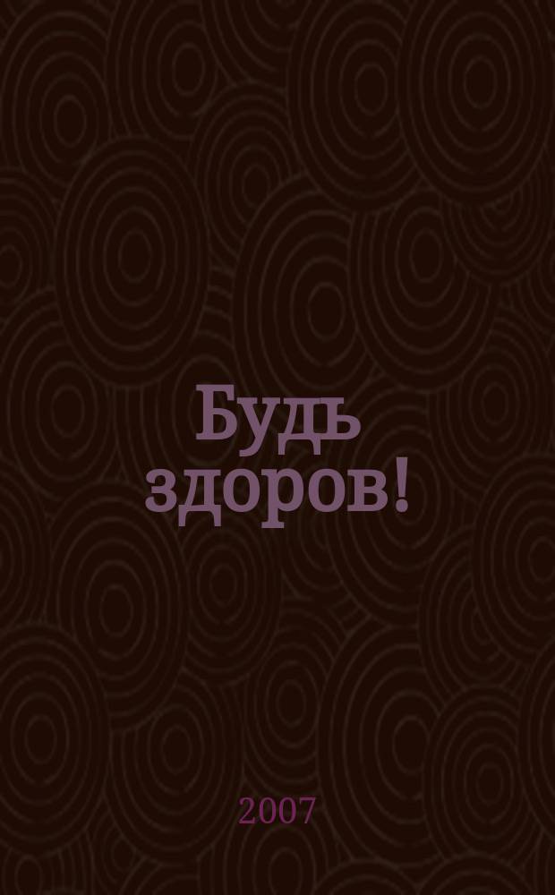Будь здоров ! : 80 с. о самом главном Ежемес. журн. 2007, № 10 (172)