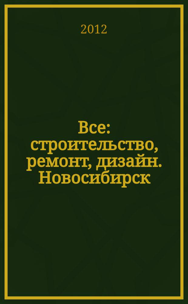 Все: строительство, ремонт, дизайн. Новосибирск : рекламно-информационное издание. 2012, № 16 (39)