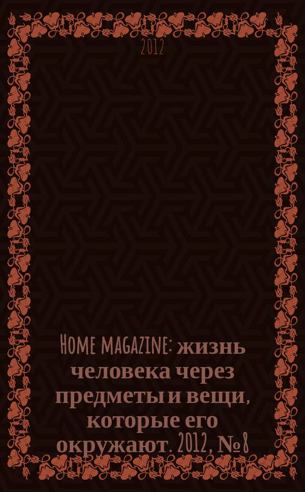 Home magazine : жизнь человека через предметы и вещи, которые его окружают. 2012, № 8 (34)