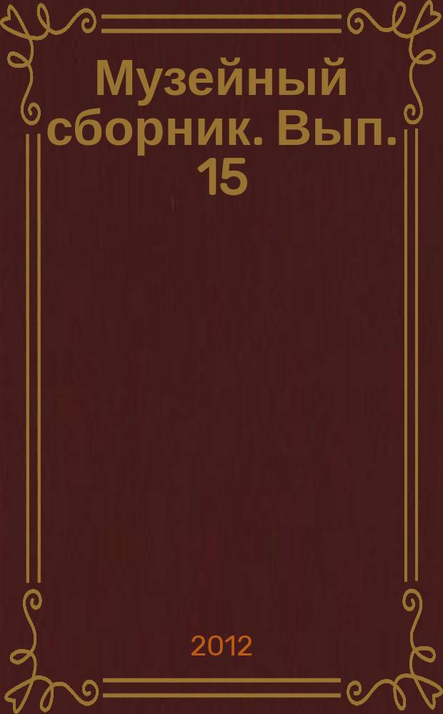 Музейный сборник. Вып. 15 : Материалы научной конференции "Наше наследие. История и культура русской провинции", посвященной 150-летию отмены крепостного права в России. 23-24 марта 2011 года