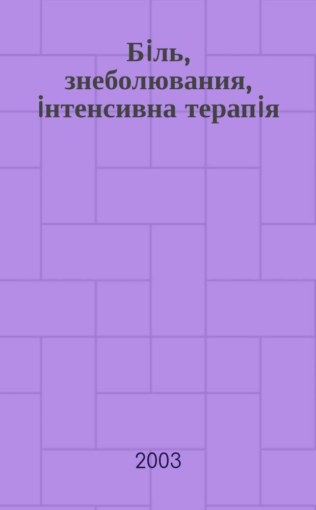 Бiль, знеболювания, iнтенсивна терапiя : Наук.-практ. журн. Асоц. анестезiологiв Украïни. 2003, № 1 (13)