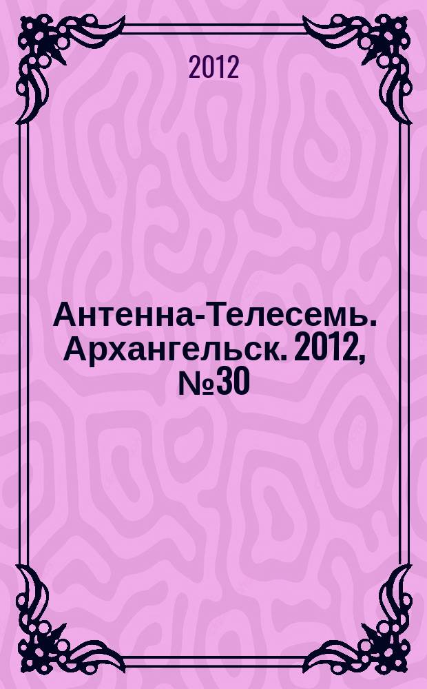 Антенна-Телесемь. Архангельск. 2012, № 30 (129)
