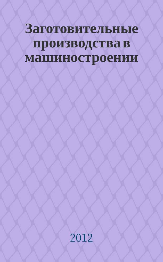Заготовительные производства в машиностроении : Кузнечно-штамповочное, литейное и др. производства Ежемесячный научно-технический и производственный журнал. 2012, № 6