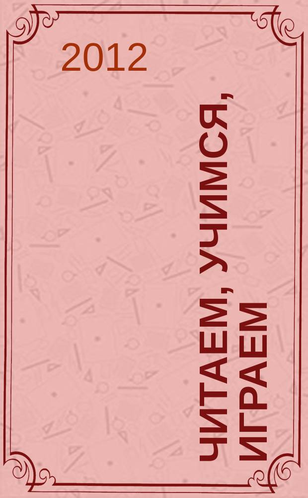 Читаем, учимся, играем : Журн.-сб. сценариев для б-к. 2012, вып. 5