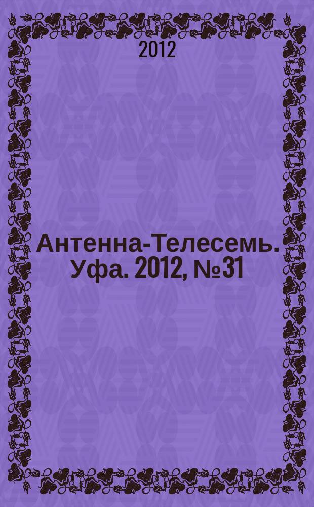 Антенна-Телесемь. Уфа. 2012, № 31 (755)