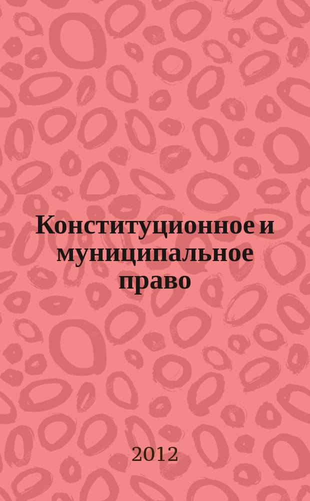 Конституционное и муниципальное право : Практ. и информ. изд. 2012, № 7