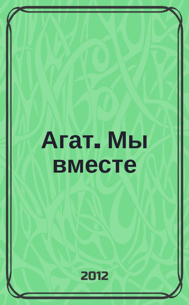 Агат. Мы вместе : корпоративный журнал для сотрудников ГК "АГАТ"