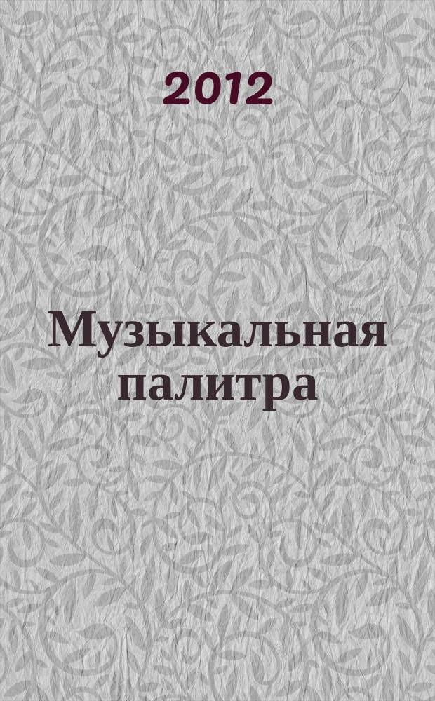 Музыкальная палитра : Учеб.-метод. и муз.-лит. журн. для муз. руководителей ДОУ, учителей музыки, руководителей худож. студий в домах дет. творчества, преп. цикла муз. дисциплин. 2012, № 5 (74)
