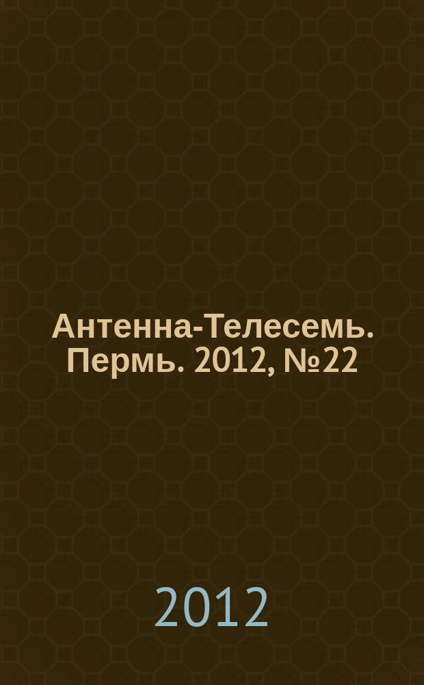 Антенна-Телесемь. Пермь. 2012, № 22 (602)