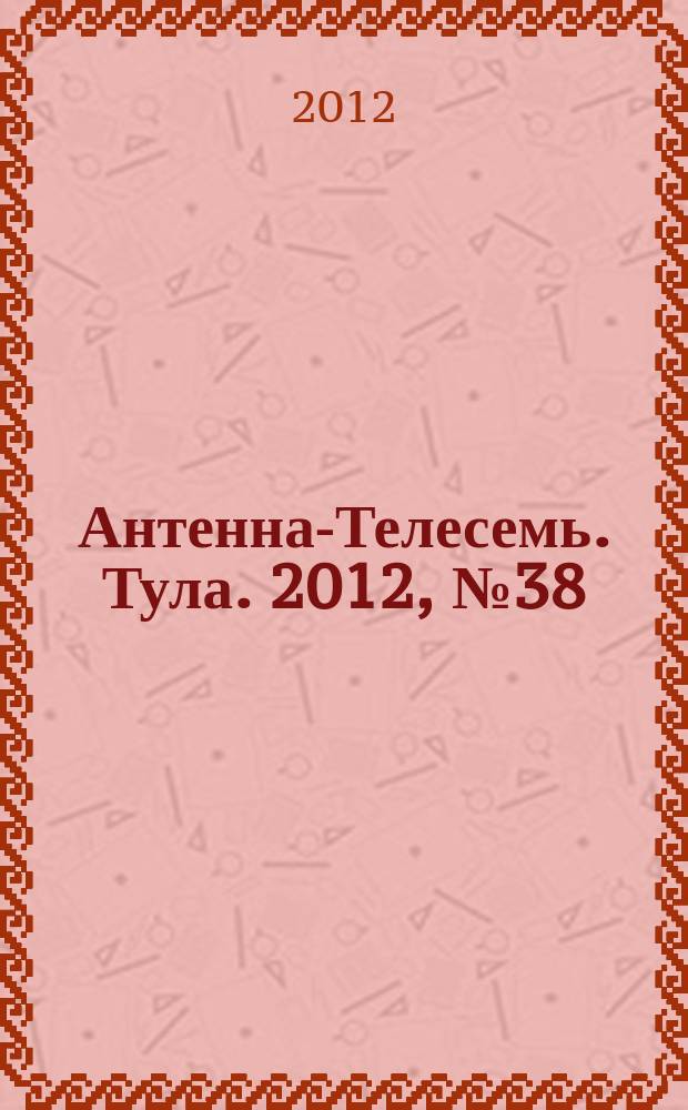 Антенна-Телесемь. Тула. 2012, № 38 (406)