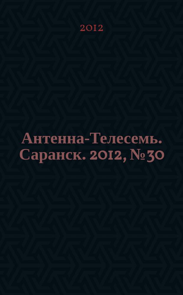 Антенна-Телесемь. Саранск. 2012, № 30 (587)