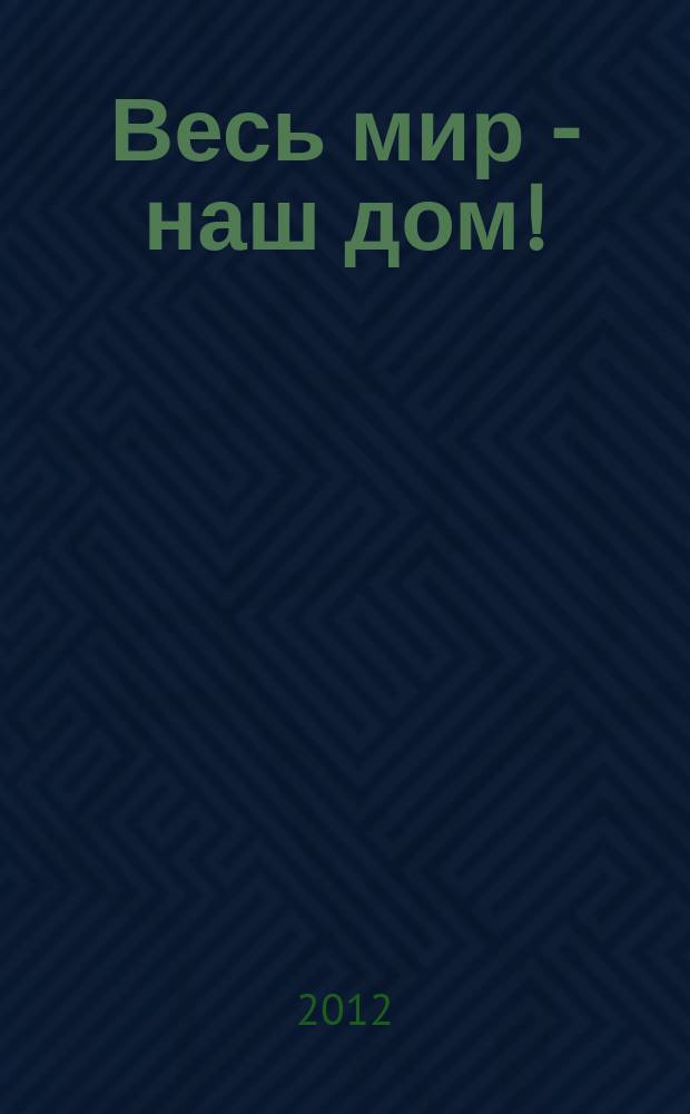 Весь мир - наш дом ! : журнал. 2012, № 9