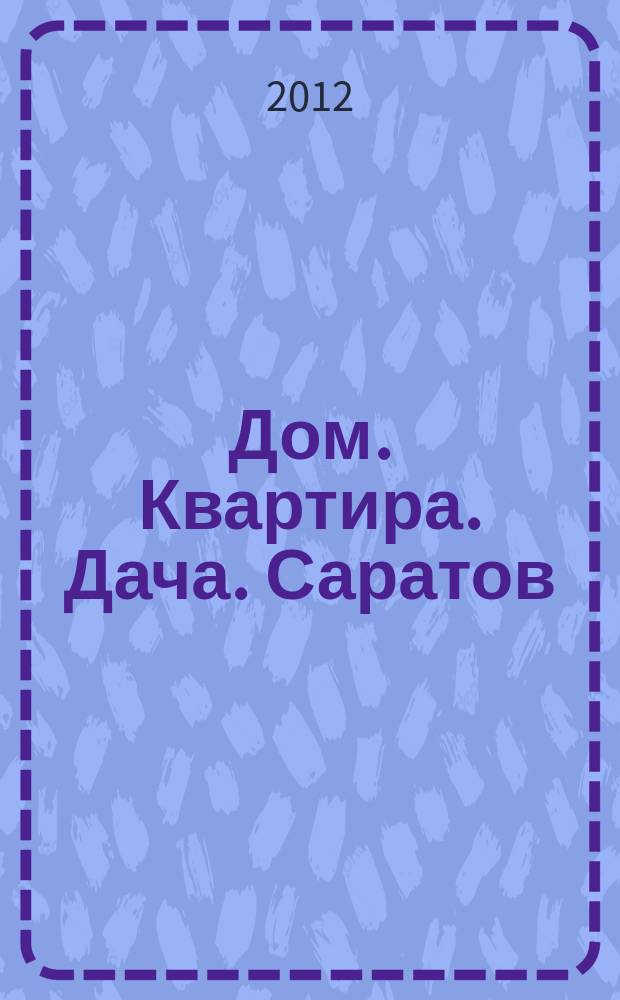 Дом. Квартира. Дача. Саратов : еженедельный журнал о недвижимости. 2012, № 28 (73)